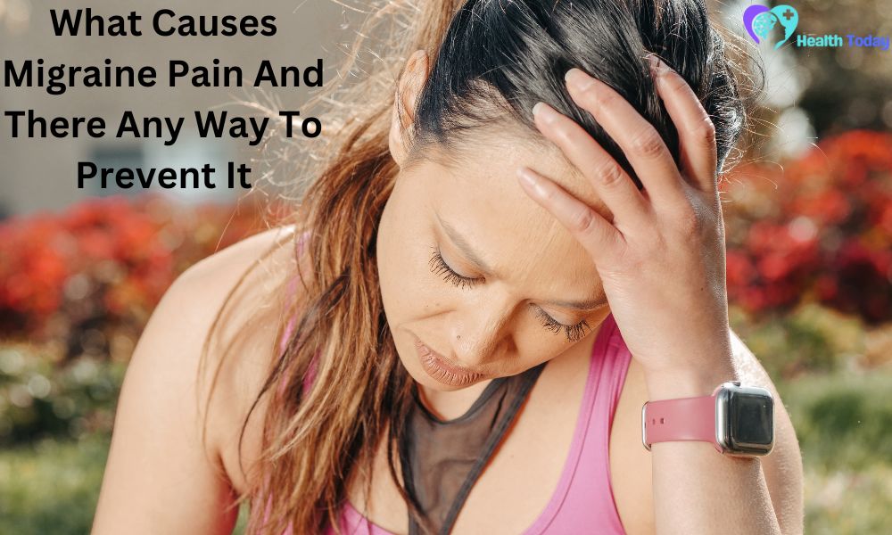 What Causes Migraine Pain And There Any Way To Prevent It